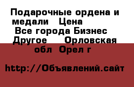 Подарочные ордена и медали › Цена ­ 5 400 - Все города Бизнес » Другое   . Орловская обл.,Орел г.